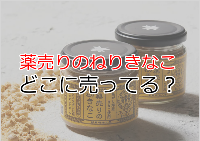薬売りのねりきなこはどこに売ってる？買える場所や通販情報をまとめ 